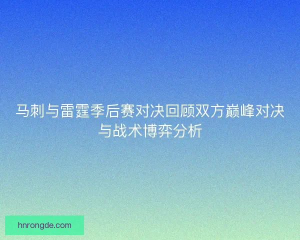 马刺与雷霆季后赛对决回顾双方巅峰对决与战术博弈分析